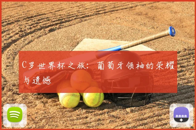 C罗世界杯之旅：葡萄牙领袖的荣耀与遗憾