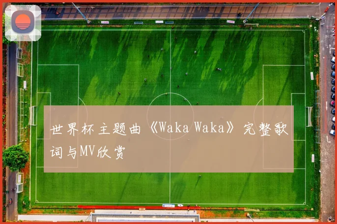 世界杯主题曲《Waka Waka》完整歌词与MV欣赏