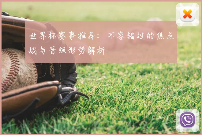 世界杯赛事推荐：不容错过的焦点战与晋级形势解析