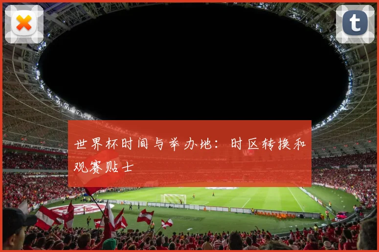 世界杯时间与举办地：时区转换和观赛贴士