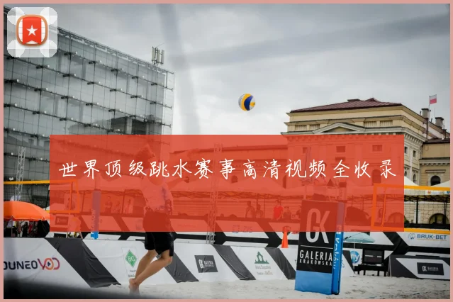 世界顶级跳水赛事高清视频全收录
