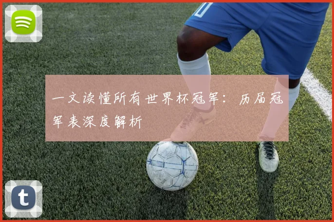一文读懂所有世界杯冠军：历届冠军表深度解析