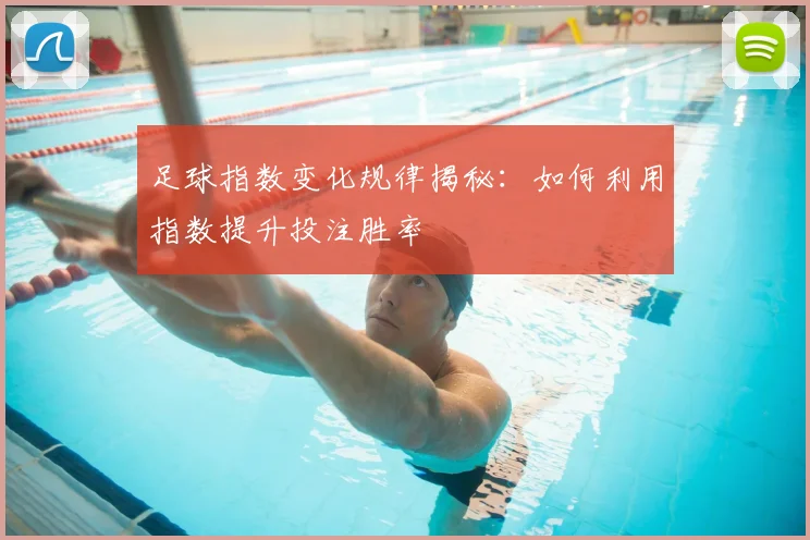 足球指数变化规律揭秘：如何利用指数提升投注胜率