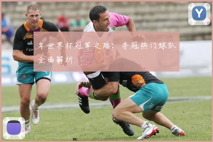 年世界杯冠军之路：夺冠热门球队全面解析