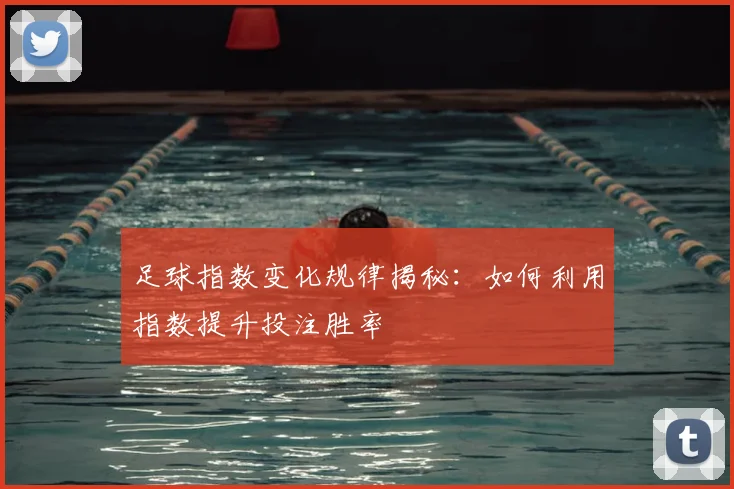足球指数变化规律揭秘：如何利用指数提升投注胜率