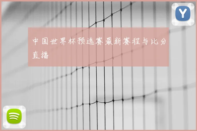 中国世界杯预选赛最新赛程与比分直播